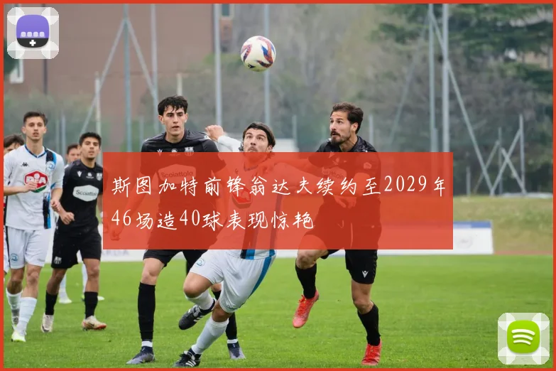 斯图加特前锋翁达夫续约至2029年46场造40球表现惊艳
