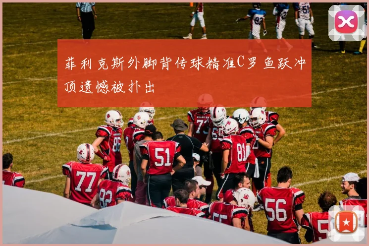 菲利克斯外脚背传球精准C罗鱼跃冲顶遗憾被扑出