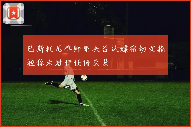 巴斯托尼律师坚决否认嫖宿幼女指控称未进行任何交易