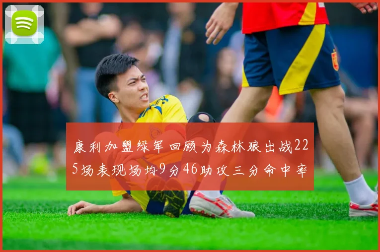 康利加盟绿军回顾为森林狼出战225场表现场均9分46助攻三分命中率412