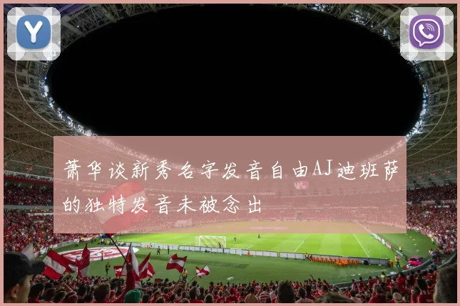 萧华谈新秀名字发音自由AJ迪班萨的独特发音未被念出