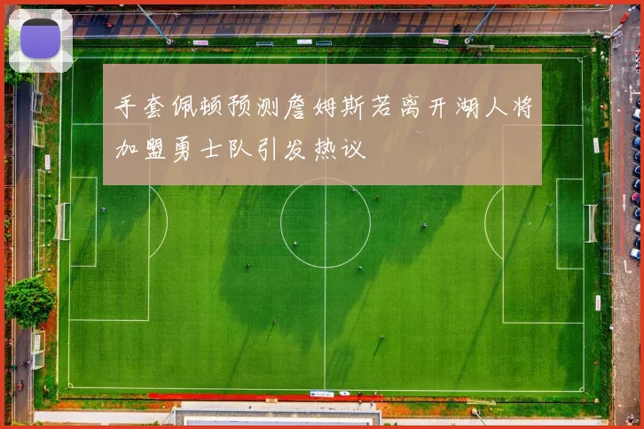 手套佩顿预测詹姆斯若离开湖人将加盟勇士队引发热议